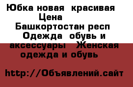 Юбка новая, красивая › Цена ­ 500 - Башкортостан респ. Одежда, обувь и аксессуары » Женская одежда и обувь   